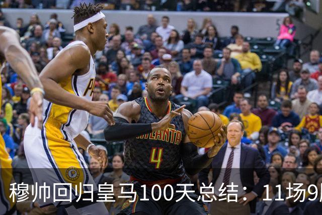 穆帅回归皇马100天总结：11场9胜战绩亮眼+皇马更衣室趋于稳定