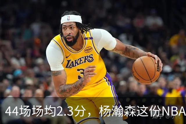 44场场均2.3分，杨瀚森这份NBA成绩单够扎眼